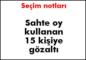 Sahte oy kullanan 15 kişi gözaltında